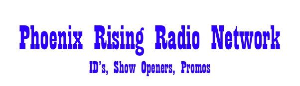 Phoenix Rising Radio Network
ID’s, Show Openers, Promos