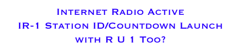 Internet Radio Active 
IR-1 Station ID/Countdown Launch
with R U 1 Too? 